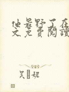 他最野了在线全文免费阅读