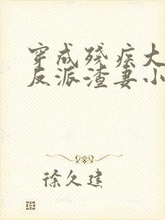 穿成残疾大佬的反派渣妻小说