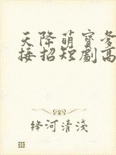天降萌宝爹地快接招短剧高清观看