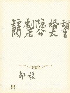 短剧隐婚甜妻财阀老公太会撩封面