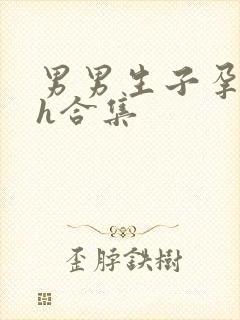 男男生子孕虐孕h合集
