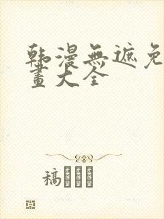 韩漫无遮免费漫画大全