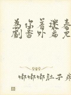 为你着迷泰剧泰剧番外篇免费观看
