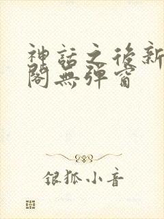 神话之后新笔趣阁无弹窗