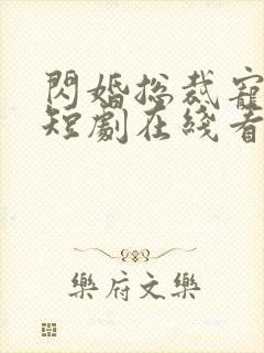 闪婚总裁宠上天短剧在线看不卡顿