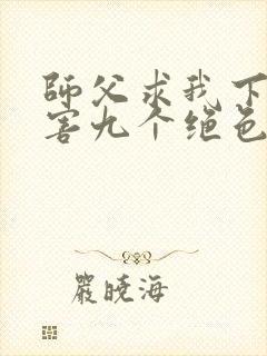 师父求我下山祸害九个绝色师姐短剧免费观看