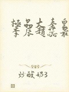 极品大秦皇太子李辰赵蕊最新章节