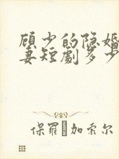 顾少的隐婚小娇妻短剧多少集?