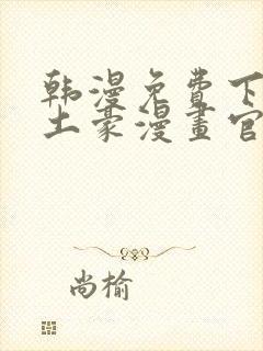 韩漫免费下拉式土豪漫画官网 女神漫画sss