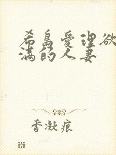 希岛爱理欲求不满的人妻
