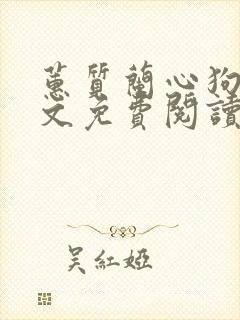 蕙质兰心狗娃全文免费阅读无弹窗