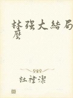 林强大结局是什么