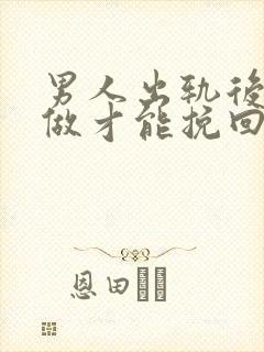 男人出轨后怎么做才能挽回妻子