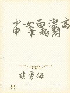 少女白洁高义王申 笔趣阁