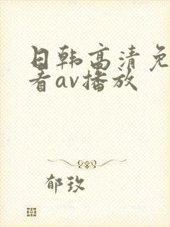 日韩高清免费观看av播放