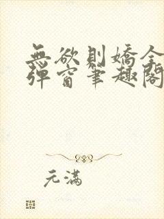 无欲则娇全文无弹窗笔趣阁封面