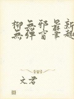 柳无邪最新章节无弹窗笔趣阁