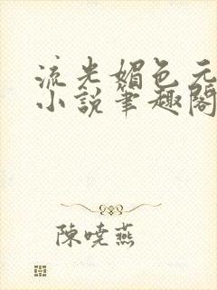流光媚色元和帝小说笔趣阁无弹窗