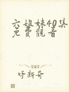 六姐妹40集全免费观看