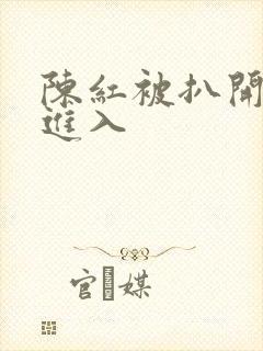 陈红被扒开双腿进入