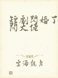 短剧闪婚了个财阀大佬