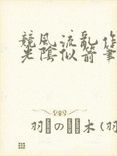 竞风流乱作一团光阴似箭笔趣阁