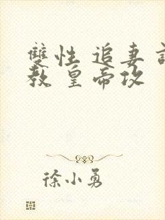 双性 追妻 调教 皇帝攻