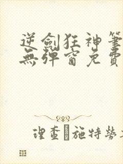 逆剑狂神笔趣阁无弹窗免费阅读