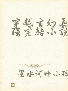 穿越玄幻长篇女强完结小说推荐