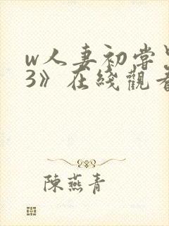 w人妻初尝黑人3》在线观看