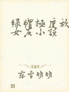 绿帽极度放荡的女友小说