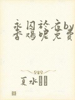 永囚于夜by麦香鸡呢免费阅读