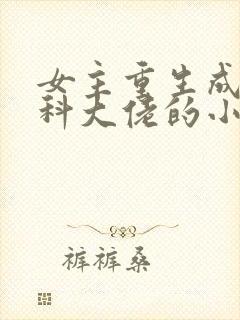女主重生成为医科大佬的小说