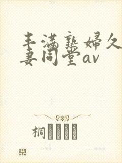 丰满熟妇久久人妻同堂av封面