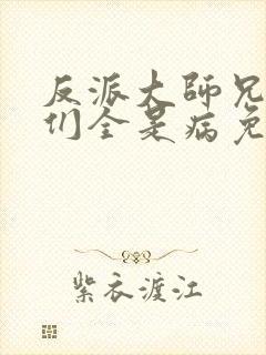 反派大师兄师妹们全是病免费观看