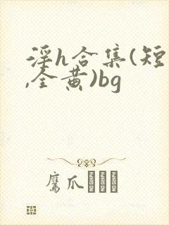 淫h合集(短篇,全黄)bg