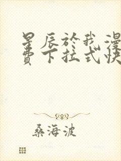 星辰于我漫画免费下拉式快看漫画