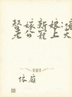 替嫁新娘:亿万老公宠上天 电视剧
