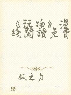 《玩物》漫画在线阅读免费下拉式