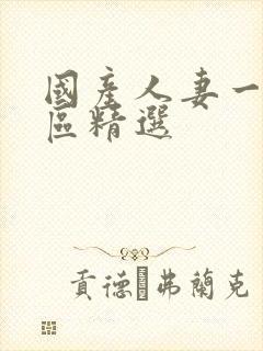 国产人妻一区二区精选