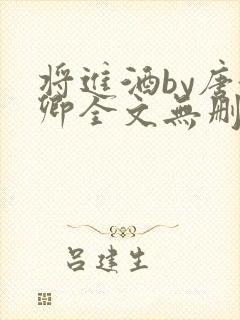 将进酒by唐酒卿全文无删减完整版