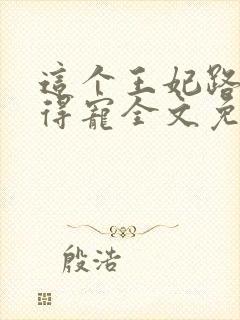 这个王妃路子野得宠全文免费阅读