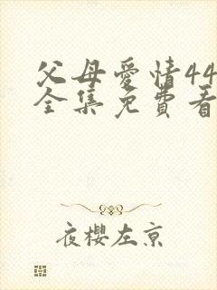父母爱情44集全集免费看