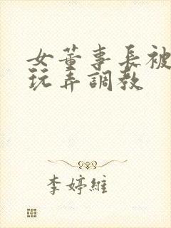 女董事长被下属玩弄调教