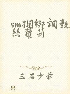 sm捆绑调教白丝萝莉