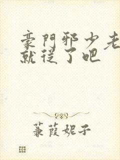 豪门邪少老婆你就从了吧