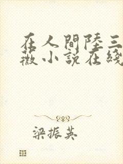 在人间陆三平采薇小说在线阅读