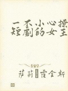 一不小心撩错人短剧的女主
