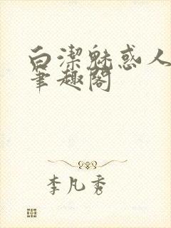 白洁魅惑人间 笔趣阁
