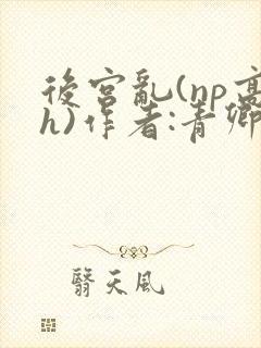 后宫乱(np高h)作者:青卿
